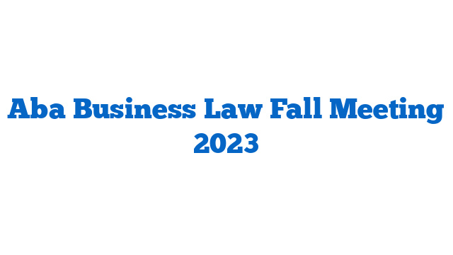 Aba Business Law Fall Meeting 2023