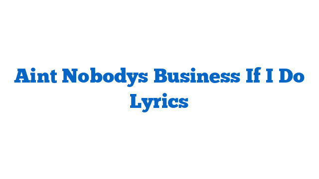 Aint Nobodys Business If I Do Lyrics