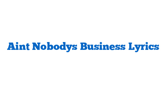 Aint Nobodys Business Lyrics