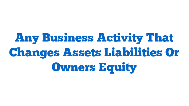 Any Business Activity That Changes Assets Liabilities Or Owners Equity