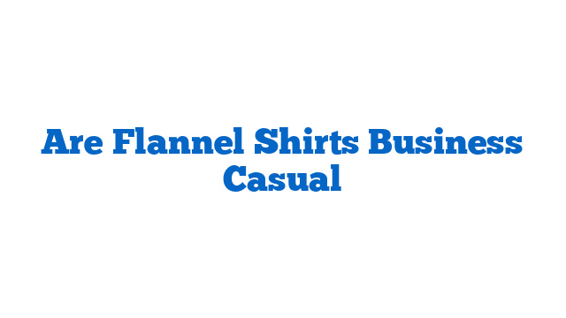 Are Flannel Shirts Business Casual