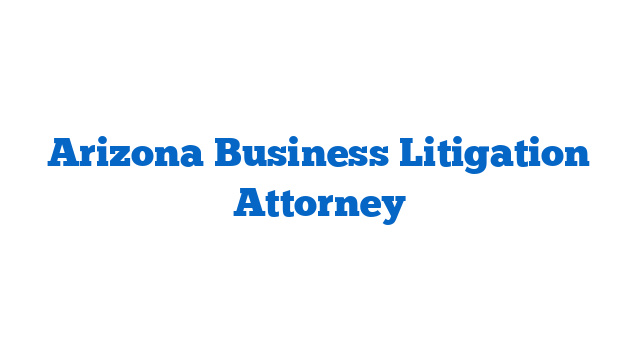 Arizona Business Litigation Attorney