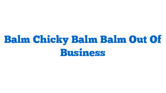 Balm Chicky Balm Balm Out Of Business