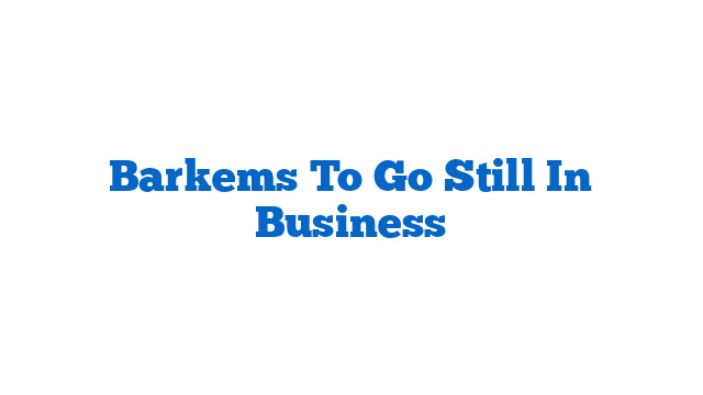 Barkems To Go Still In Business