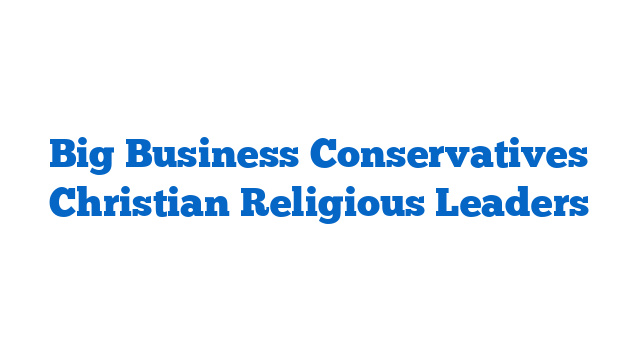 Big Business Conservatives Christian Religious Leaders