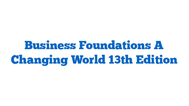Business Foundations A Changing World 13th Edition