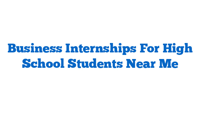 Business Internships For High School Students Near Me