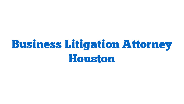 Business Litigation Attorney Houston