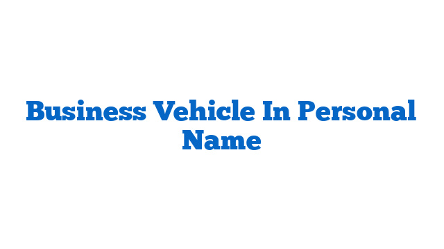 Business Vehicle In Personal Name