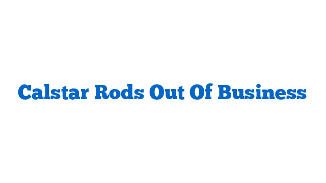 Calstar Rods Out Of Business