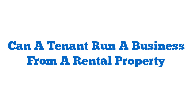 Can A Tenant Run A Business From A Rental Property