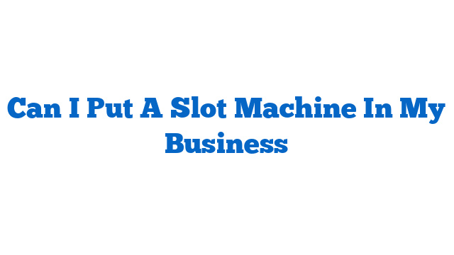 Can I Put A Slot Machine In My Business