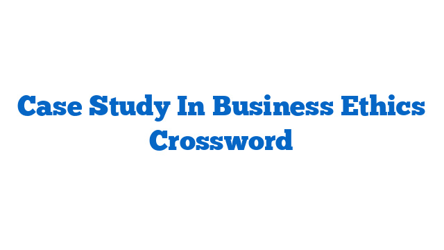 Case Study In Business Ethics Crossword