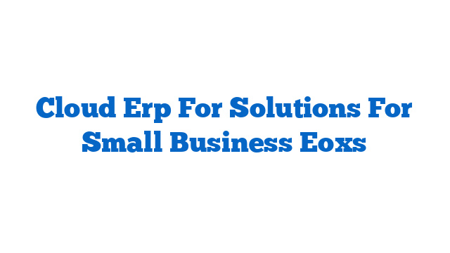 Cloud Erp For Solutions For Small Business Eoxs