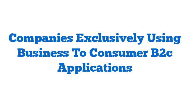 Companies Exclusively Using Business To Consumer B2c Applications