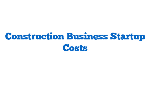 Construction Business Startup Costs