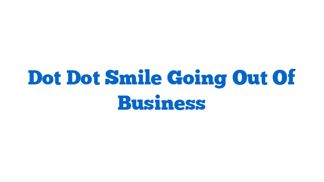 Dot Dot Smile Going Out Of Business