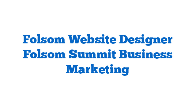 Folsom Website Designer Folsom Summit Business Marketing