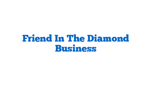 Friend In The Diamond Business