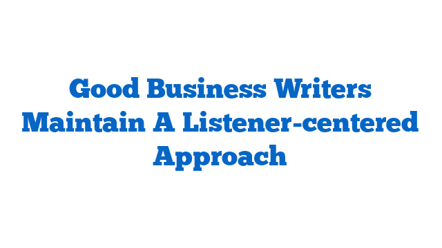 Good Business Writers Maintain A Listener-centered Approach