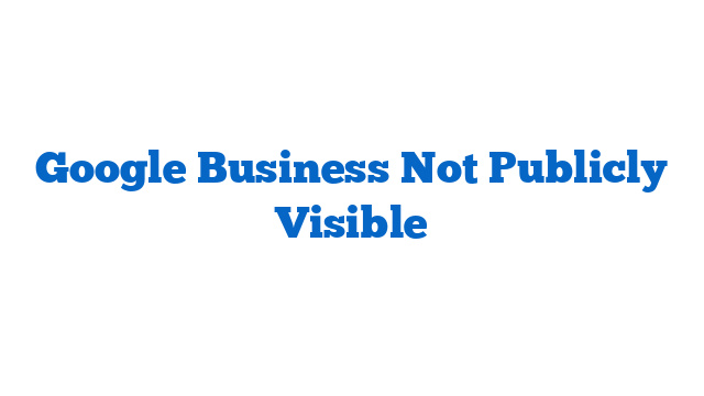 Google Business Not Publicly Visible