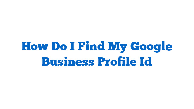How Do I Find My Google Business Profile Id