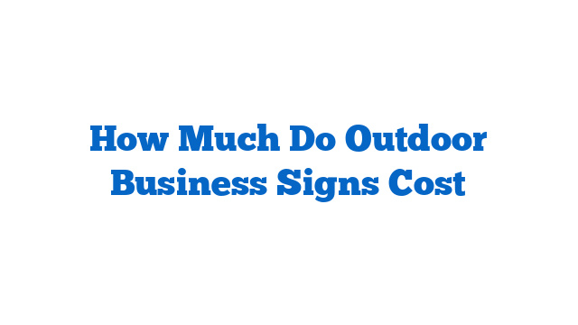 How Much Do Outdoor Business Signs Cost