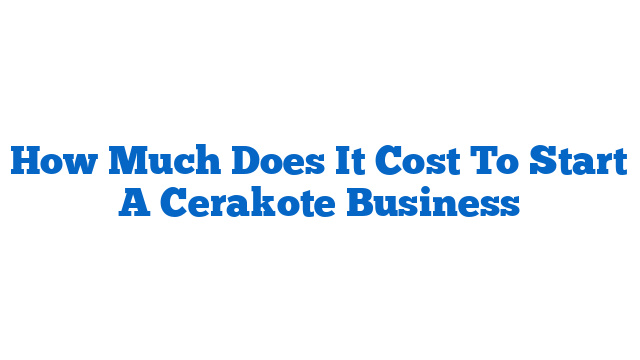 How Much Does It Cost To Start A Cerakote Business