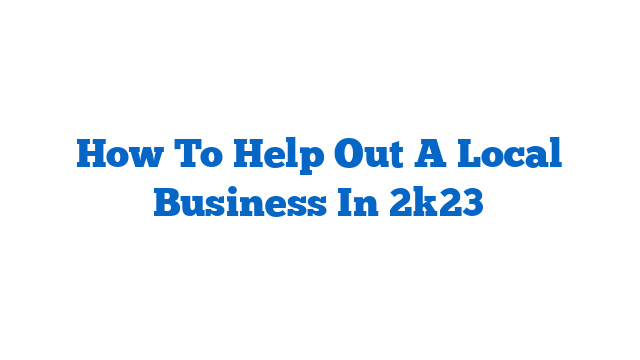 How To Help Out A Local Business In 2k23