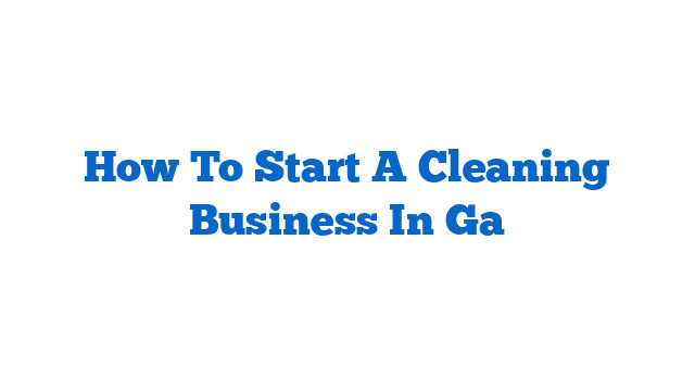 How To Start A Cleaning Business In Ga