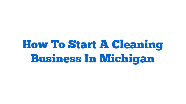 How To Start A Cleaning Business In Michigan