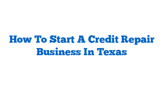 How To Start A Credit Repair Business In Texas