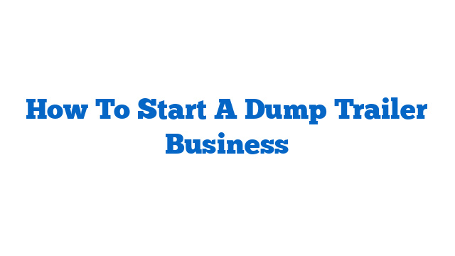 How To Start A Dump Trailer Business