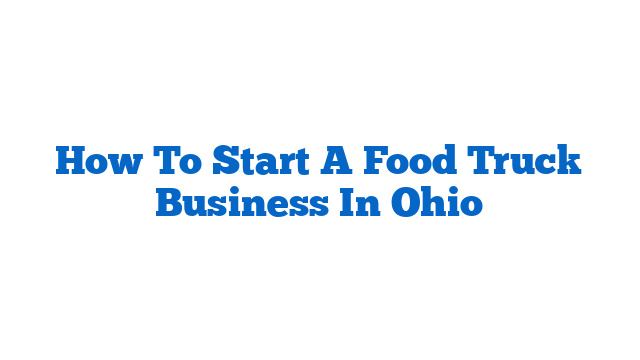 How To Start A Food Truck Business In Ohio