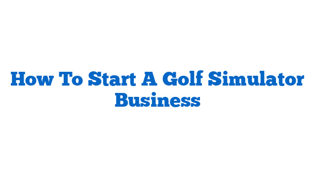 How To Start A Golf Simulator Business