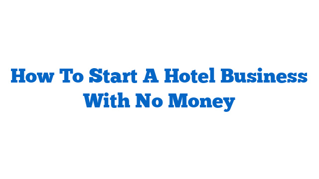 How To Start A Hotel Business With No Money