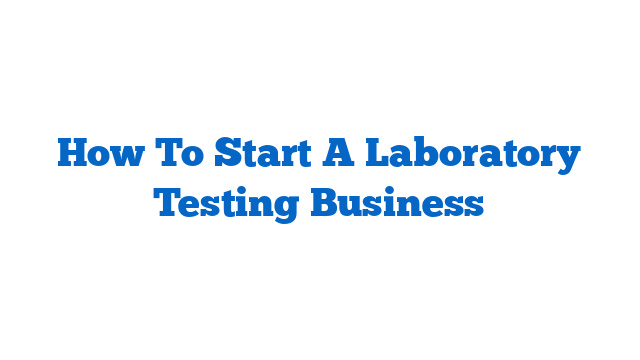 How To Start A Laboratory Testing Business