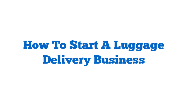 How To Start A Luggage Delivery Business