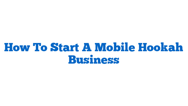 How To Start A Mobile Hookah Business