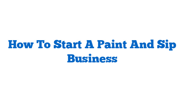 How To Start A Paint And Sip Business