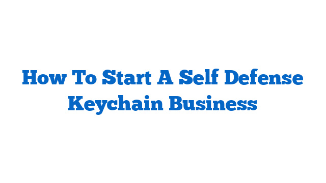How To Start A Self Defense Keychain Business