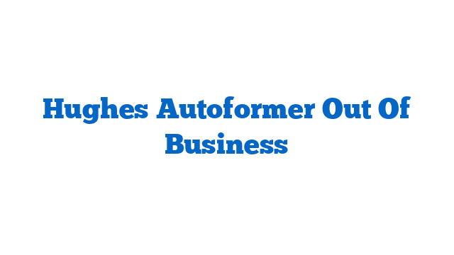 Hughes Autoformer Out Of Business