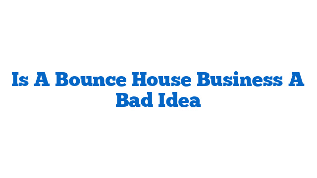 Is A Bounce House Business A Bad Idea