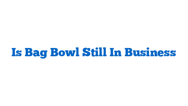 Is Bag Bowl Still In Business
