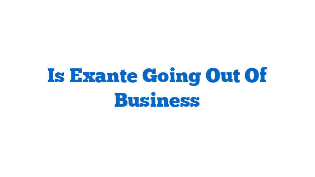 Is Exante Going Out Of Business