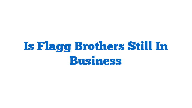 Is Flagg Brothers Still In Business