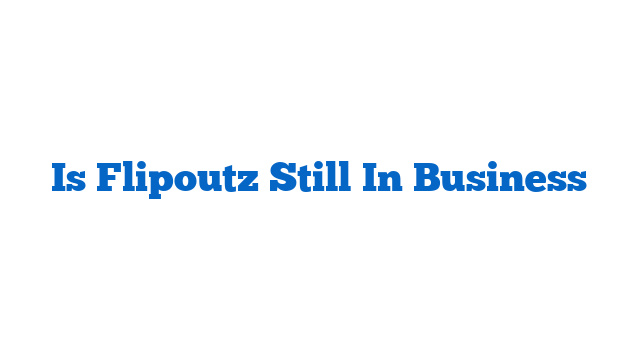 Is Flipoutz Still In Business
