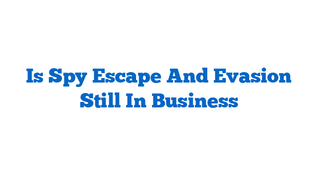 Is Spy Escape And Evasion Still In Business