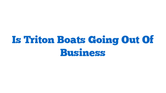 Is Triton Boats Going Out Of Business