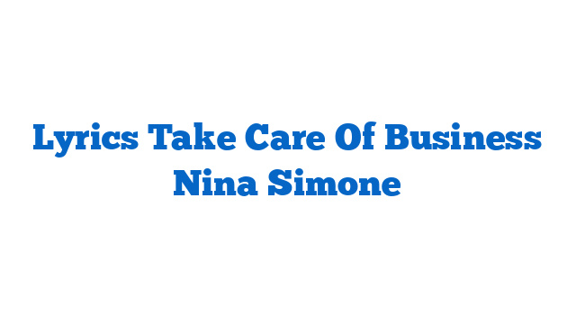 Lyrics Take Care Of Business Nina Simone